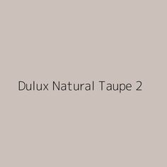 the words dulux natural taupe 2 are in black and white on a gray background