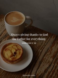 a cup of coffee next to a pastry on a plate with the words always giving thanks to god, the father for everything