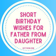 the words short birthday wishes for father from daughter in pink and white on a blue background