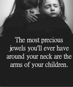 the most precious jewels you'll ever have around your neck are the arms of your children