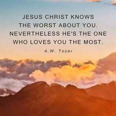 the words jesus christ knows the worst about you, never he's the one who loves you the most