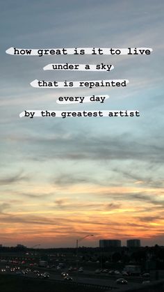 the sky is filled with clouds and there is a quote about how great it is to live under a sky that is repainted every day by the greatest artist