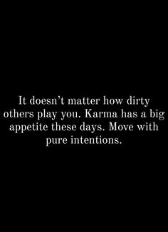 a black and white photo with the words it doesn't matter how dirty others play you karma has a big appetite these days move with pure intentionss