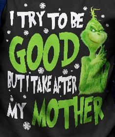 the grinch is wearing a black t - shirt with green lettering that says i try to be good but take after my mother