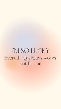 the words i'm so lucky everything always works out for me on a blurry background