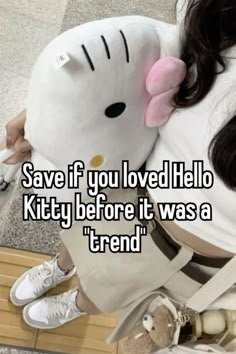 a woman holding a stuffed animal with the caption save if you loved hello kitty before it