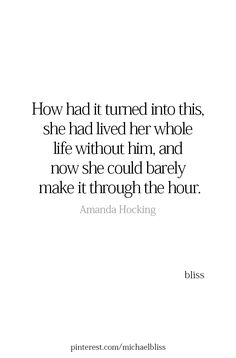 a quote from amanda hocking about how she turned into this, she had lived her whole life without him and now she could barely make it through the hour