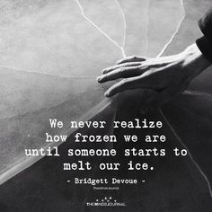 a black and white photo with a quote on it that says, we never realize how frozen we are until someone starts to melt our ice