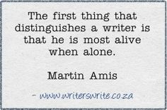 the first thing that distignishes a writer is that he's most alive when alone