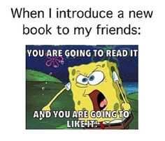 an image of spongebob with text that reads, when i introduce a new book to my friends you are going to read it and you are going to read to like it