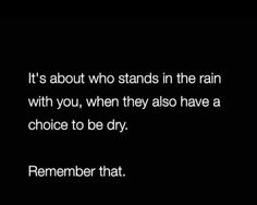 a black and white photo with the words it's about who stands in the rain with you, when they also have a choice to be dry