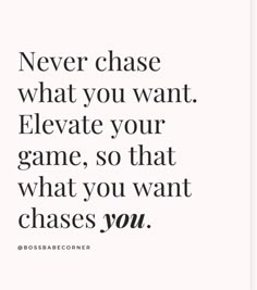 the quote never chase what you want elevate your game, so that what you want