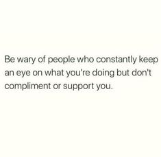 a white background with the words be way of people who constantly keep an eye on what you're doing but don't compliment support you