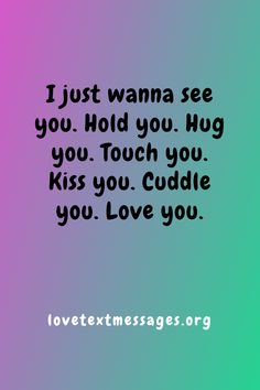 the text reads i just wanna see you hold you hug kiss you cuddle you love you