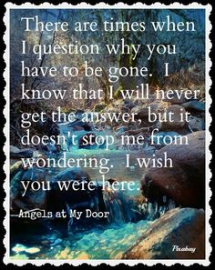 a quote from angels at my door that reads, there are times when i question why you have to be gone