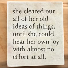 a wooden block with a quote on it that says she cleared out all of her old ideas of things, until she could hear her own joy with almost no effort at all