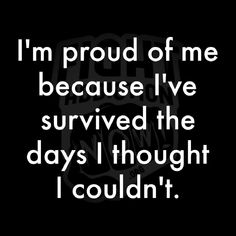 i'm proud of me because i've survived the days i thought i couldn't