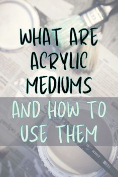 the words, what are acrylic mediums and how to use them?