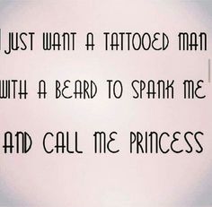 i just want a tattooed man with a beard to speak me and call me princess