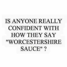 a quote that reads, is anyone really confident with how they say'worcestershire sauce?