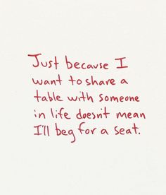 a handwritten poem on white paper that says just because i want to share a table with someone in life doesn't mean i'll beg for a seat