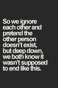 a quote that says, so we ignore each other and pretend the other person doesn't