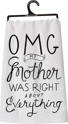 a white towel with black lettering on it that says omg my mother was right about everything