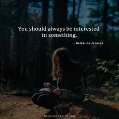 a person sitting in the woods with a quote on it that says, you should always be interested in something