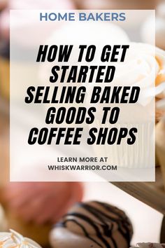 the words how to get started selling baked goods to coffee shops are in front of cupcakes