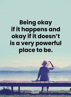 a person sitting on top of a wooden bench next to the ocean with a quote about being okay if it happens and okay if it doesn't