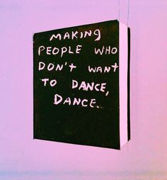 a sign on the wall that says making people who don't want to dance