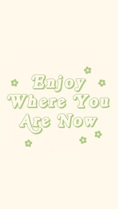 the words enjoy where you are now written in green