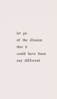 a quote that reads let go of the illusion that it could have been any different