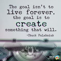 the goal isn't to live forever, the goal is to create something that will - chuck palaniuk