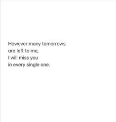 an image of someone's text on a white background that says, however many tomorrows are left to me i will miss you in every single one