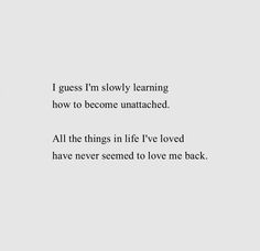 a white wall with black writing on it that says, i guess i'm slowly learning how to become unattached all the things in life i've loved have never seemed to love me back