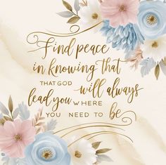 a quote with flowers on it that says, find peace in knowing that god will always lead you where you need to be