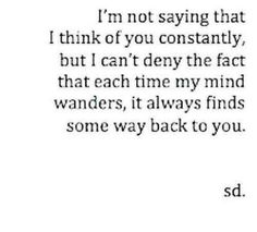 an image with the words i'm not saying that i think of you constantly, but i can't demy the fact that each time my mind wonders, it always finds