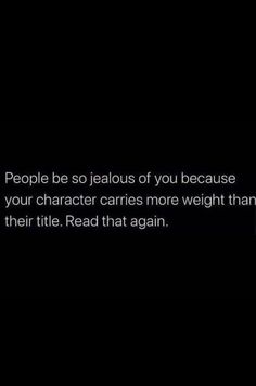 the text reads people be so jealous if you because your character carries more weight than their title read that again