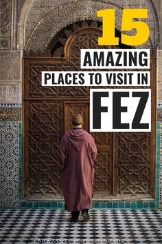 a man standing in front of a door with the words 15 amazing places to visit in fez