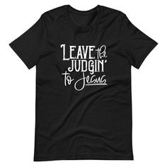 Leave the Judgin to Jesus T-Shirt Jesus Tshirts, Christian Tees, Christian Faith, Jesus, Tshirt Designs, T Shirts For Women, T Shirt