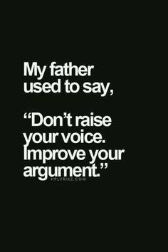 a quote that says, my father used to say don't raise your voice improve your argument