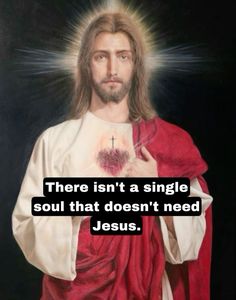 jesus with the words, there isn't a single soul that doesn't need jesus