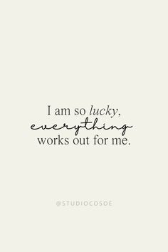 the words i am so lucky everything works out for me on a white background with black lettering