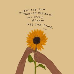 someone holding a sunflower with the words under the sun through them you will bloom all the same