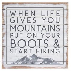 a wooden sign that says when life gives you mountains put on your boots and start hiking