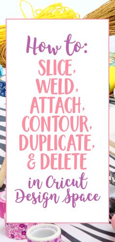 a sign that says how to slice, attach, contour, and delete in cricut design space