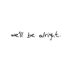 we'll be alright written in black ink on a white background