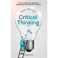 the art of critical thinking how to build the sharpeest reasoning possible for youst