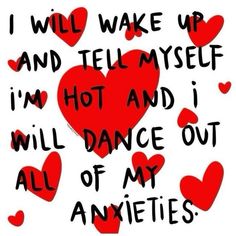 i will wake up and tell myself i'm hot and i will dance out all of my anxies